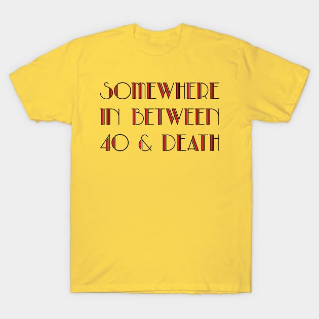 In Between 40 and Death T-Shirt by JFCharles